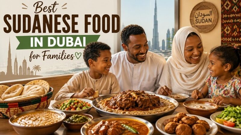 Best Sudanese Food in Dubai for Families: Where to Eat Together